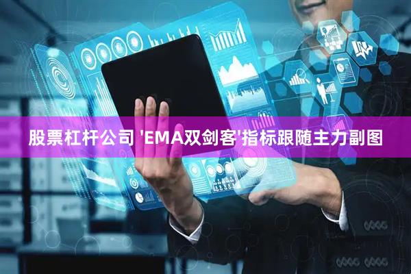 股票杠杆公司 'EMA双剑客'指标跟随主力副图