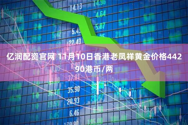 亿润配资官网 11月10日香港老凤祥黄金价格44290港币/两