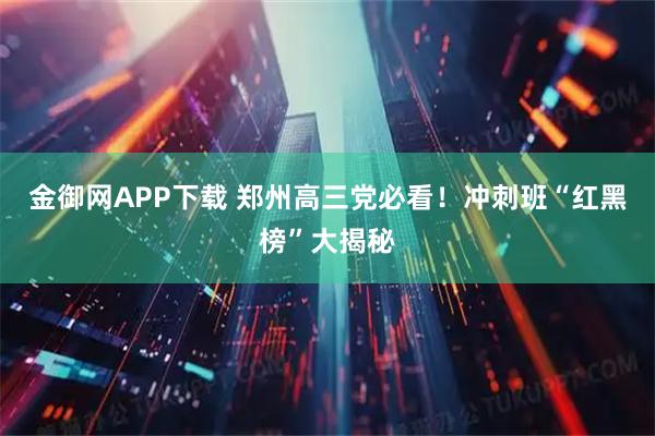 金御网APP下载 郑州高三党必看！冲刺班“红黑榜”大揭秘