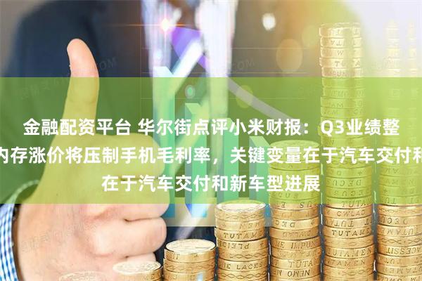 金融配资平台 华尔街点评小米财报:Q3业绩整体超预期,内存涨价将压制手机毛利率,关键变量在于汽车交付和新车型进展