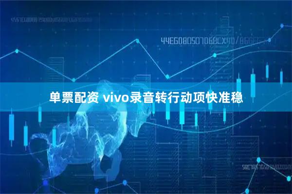 单票配资 vivo录音转行动项快准稳