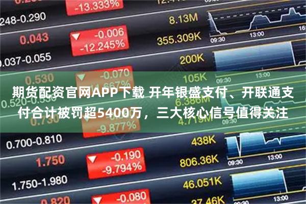 期货配资官网APP下载 开年银盛支付、开联通支付合计被罚超5400万，三大核心信号值得关注