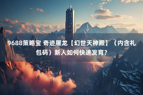 9688策略宝 奇迹屠龙【幻世天神殿】（内含礼包码）新人如何快速发育？