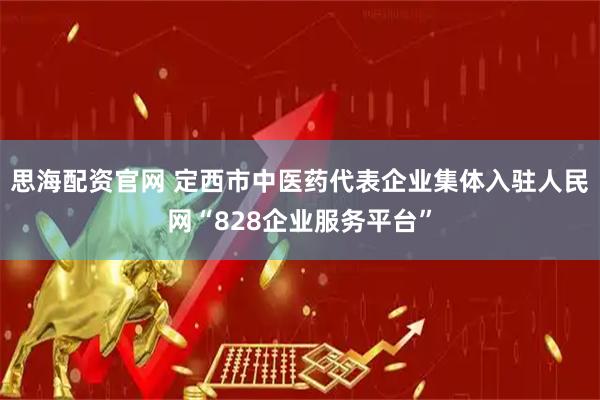 思海配资官网 定西市中医药代表企业集体入驻人民网“828企业服务平台”