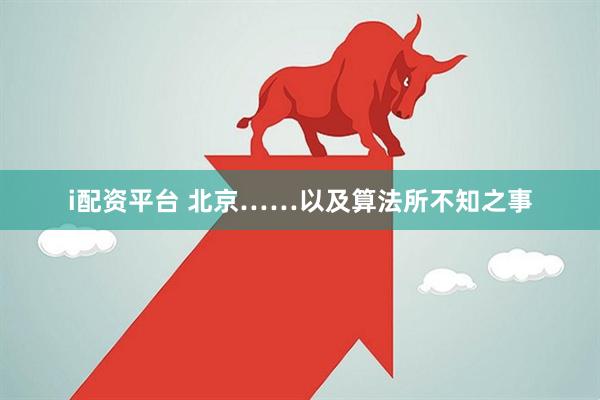 i配资平台 北京……以及算法所不知之事