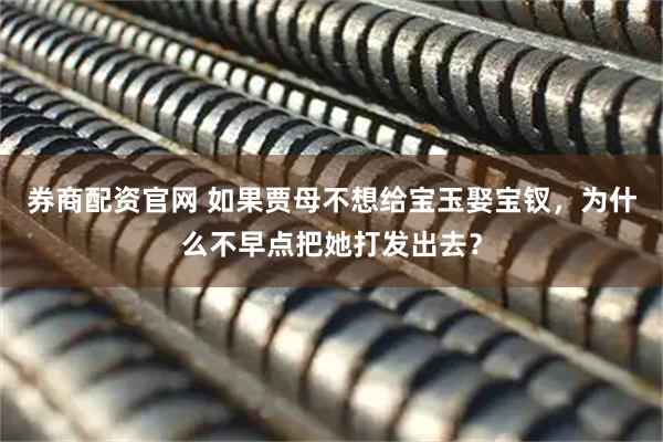 券商配资官网 如果贾母不想给宝玉娶宝钗，为什么不早点把她打发出去？